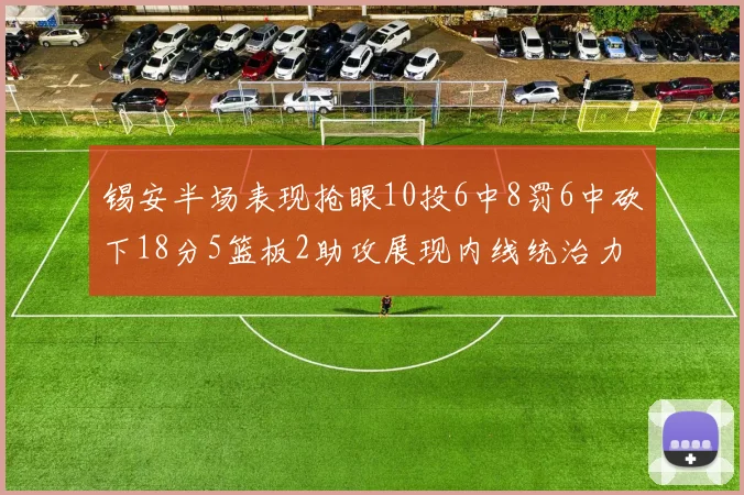 锡安半场表现抢眼10投6中8罚6中砍下18分5篮板2助攻展现内线统治力