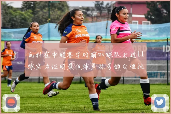 瓦科在中超赛季对前四球队打进11球实力证明最佳球员称号的合理性
