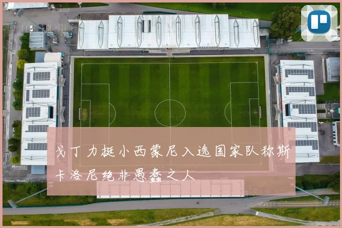 戈丁力挺小西蒙尼入选国家队称斯卡洛尼绝非愚蠢之人