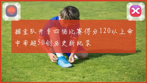 掘金队开季四场比赛得分120以上命中率超50创历史新纪录