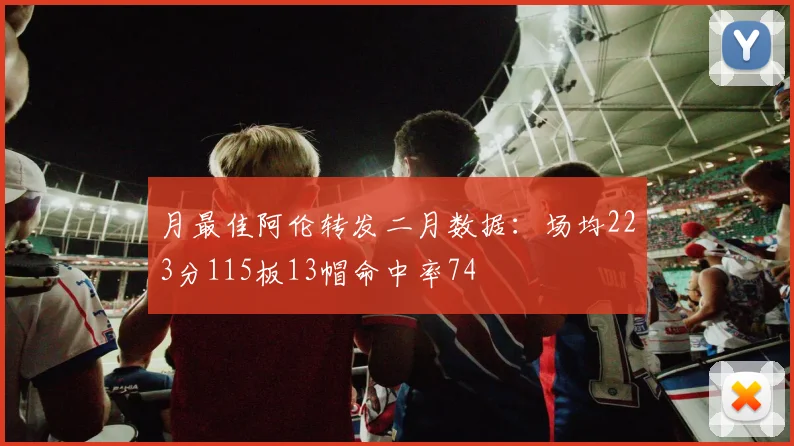 月最佳阿伦转发二月数据：场均223分115板13帽命中率74