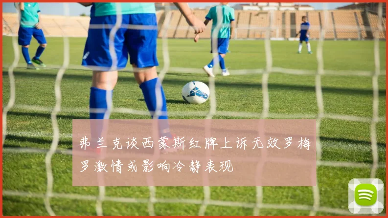 弗兰克谈西蒙斯红牌上诉无效罗梅罗激情或影响冷静表现