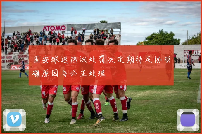国安球迷热议处罚决定期待足协明确原因与公正处理