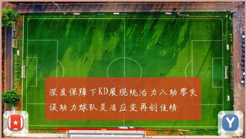 深度保障下KD展现统治力八助零失误助力球队灵活应变再创佳绩