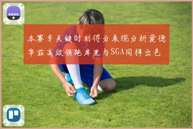 本赛季关键时刻得分表现分析爱德华兹高效领跑库里与SGA同样出色