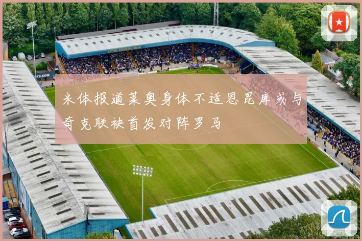 米体报道莱奥身体不适恩昆库或与奇克联袂首发对阵罗马