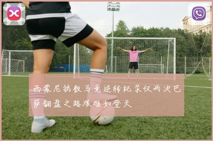 西蒙尼执教马竞逆转纪录仅两次巴萨翻盘之路艰难如登天