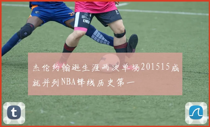 杰伦约翰逊生涯两次单场201515成就并列NBA锋线历史第一