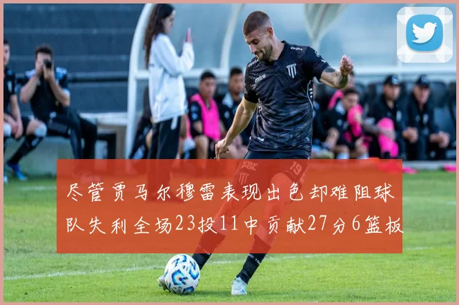 尽管贾马尔穆雷表现出色却难阻球队失利全场23投11中贡献27分6篮板16助攻