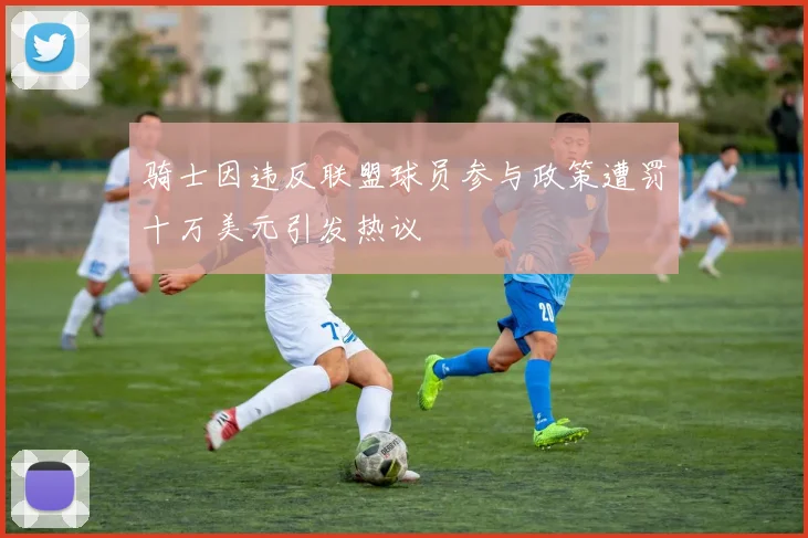 骑士因违反联盟球员参与政策遭罚十万美元引发热议