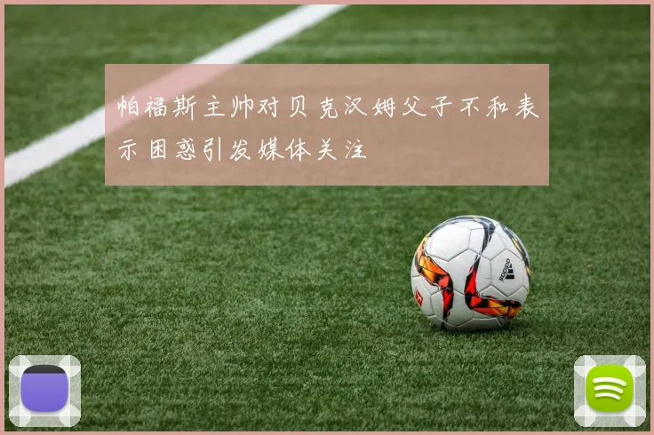 帕福斯主帅对贝克汉姆父子不和表示困惑引发媒体关注